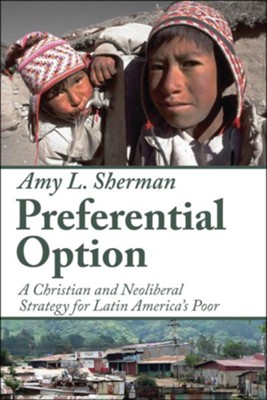 Preferential Option: A Christian and Neoliberal Strategy for Latin America's Poor  -     By: Amy L. Sherman
