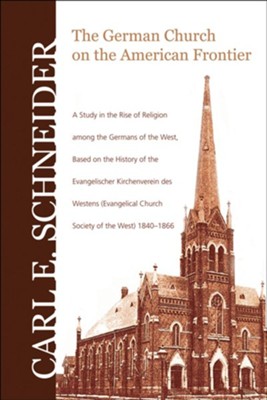 The German Church on the American Frontier: A Study in the Rise of Religion Among the Germans of the West, Based on the History of the Evangelischer KLimited Edition  -     By: Carl E. Schneider
