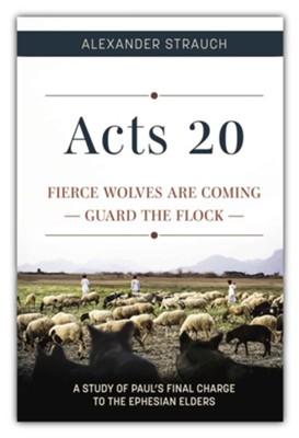 Acts 20: Fierce Wolves are Coming; Guard the Flock  -     By: Alexander Strauch
