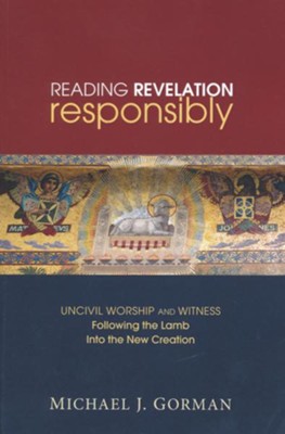 Reading Revelation Responsibly: Uncivil Worship and Witness: Following the Lamb Into the New Creation  -     By: Michael J. Gorman
