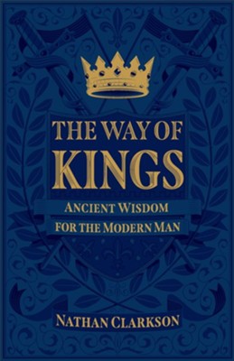 The Way of Kings: Ancient Wisdom for the Modern Man  -     By: Nathan Clarkson
