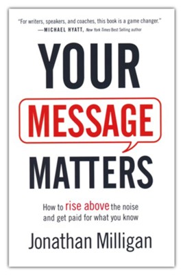 Your Message Matters: How to Rise above the Noise and Get Paid for What You Know  -     By: Jonathan Milligan

