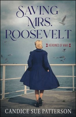 Saving Mrs. Roosevelt: WWII Heroines  -     By: Candice Sue Patterson
