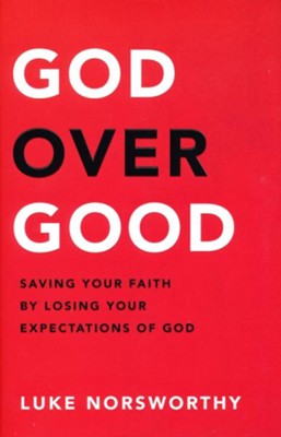 God over Good: Saving Your Faith by Losing Your Expectations of God  -     By: Luke Norsworthy
