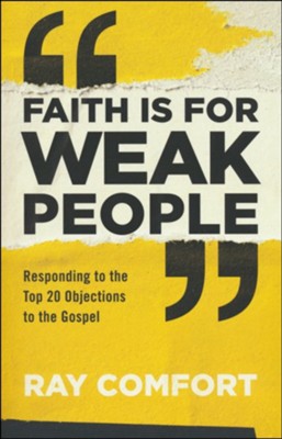 Faith Is for Weak People: Responding to the Top 20 Objections to the Gospel  -     By: Ray Comfort
