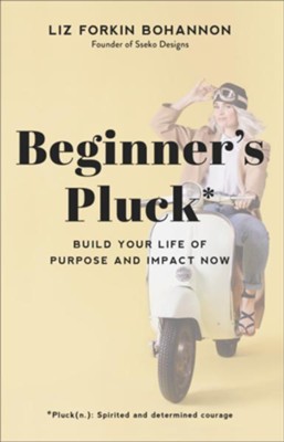 Beginner's Pluck: Build Your Life of Purpose and Impact Now  -     By: Liz Forkin Bohannon
