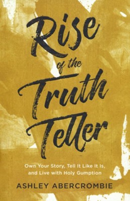 Rise of the Truth Teller: Own Your Story, Tell It Like It Is, and Live with Holy Gumption  -     By: Ashley Abercrombie

