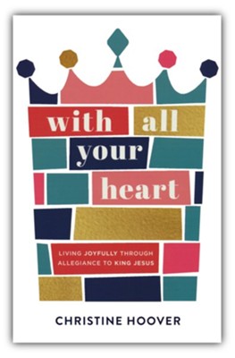 With All Your Heart: Living Joyfully Through Allegiance to King Jesus  -     By: Christine Hoover
