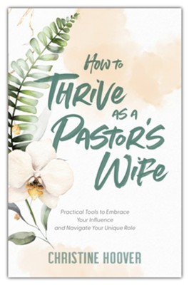 How to Thrive as a Pastor's Wife: Practical Tools to Embrace Your Influence and Navigate Your Unique Role  -     By: Christine Hoover
