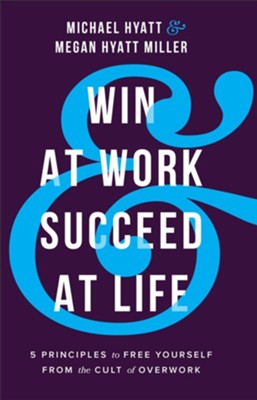 Win at Work and Succeed at Life: 5 Principles to Free Yourself from the Cult of Overwork  -     By: Michael Hyatt, Megan Hyatt Miller
