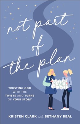 Not Part of the Plan: Trusting God with the Twists and Turns of Your Story  -     By: Kristen Clark, Bethany Beal
