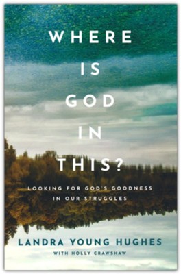 Where Is God in This?: Looking for God's Goodness in Our Struggles  -     By: Landra Young Hughes & Holly Crawshaw
