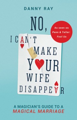 No, I Can't Make Your Wife Disappear: A Magician's Guide for a Magical Marriage  -     By: Danny Ray & Kimberly Thompson
