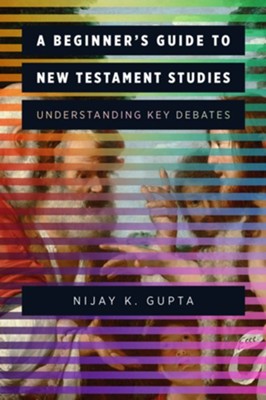 A Beginner's Guide to New Testament Studies: Understanding Key Debates  -     By: Nijay K. Gupta
