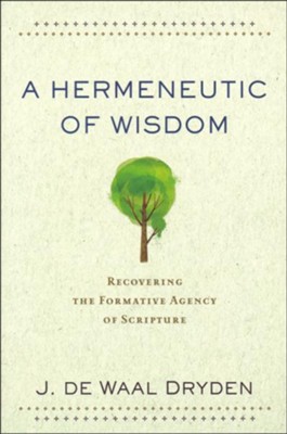 A Hermeneutic of Wisdom: Recovering the Formative Agency of Scripture  -     By: J. De Waal Dryden
