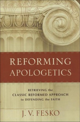 Reforming Apologetics: Retrieving the Classic Reformed Approach to Defending the Faith  -     By: J.V. Fesko

