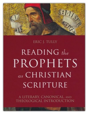 Reading the Prophets as Christian Scripture: A Literary, Canonical, and Theological Introduction  -     By: Eric J. Tully
