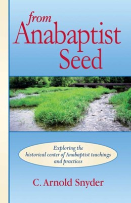 From Anabaptist Seed: Exploring The Historical Center Of Anabaptist Teachings And Practices - eBook  -     By: C.A. Snyder
