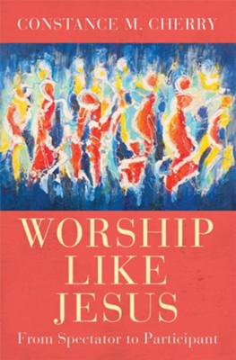 Worship Like Jesus: A Guide for Every Follower - eBook  -     By: Constance M. Cherry
