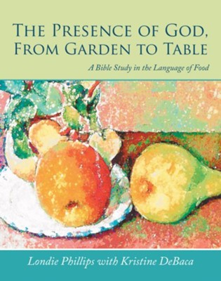 The Presence of God, from Garden to Table: A Bible Study in the Language of Food - eBook  -     By: Londie Phillips, Kristine Debaca
