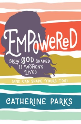 Empowered: How God Shaped 11 Women's Lives (And Can Shape Yours Too) - eBook  -     By: Catherine Parks
