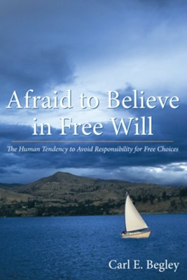 Afraid to Believe in Free Will: The Human Tendency to Avoid Responsibility for Free Choices - eBook  -     By: Carl E. Begley
