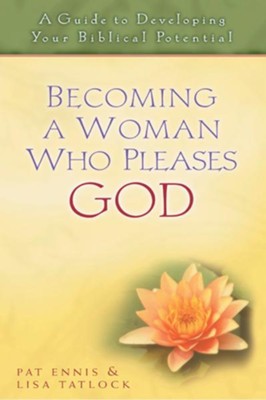 Becoming a Woman Who Pleases God: A Guide to Developing Your Biblical Potential - eBook  -     By: Pat Ennis, Lisa Tatlock
