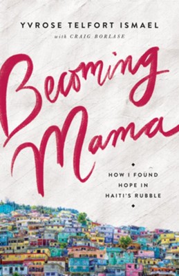 Becoming Mama: How I Found Hope in Haiti's Rubble - eBook  -     By: Yvrose Telfort Ismael, Craig Borlase
