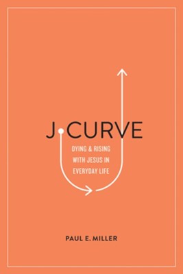 J-Curve: Dying and Rising with Jesus in Everyday Life - eBook  -     By: Paul E. Miller

