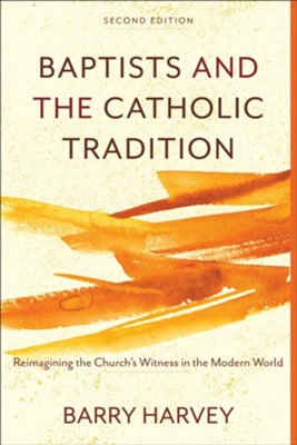 Baptists and the Catholic Tradition: Reimagining the Church's Witness in the Modern World - eBook  -     By: Barry Harvey
