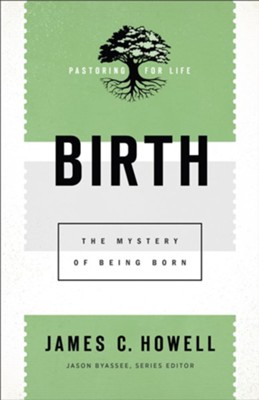 Birth (Pastoring for Life: Theological Wisdom for Ministering Well): The Mystery of Being Born - eBook  -     By: James C. Howell
