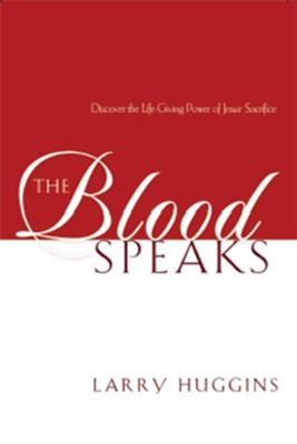 The Blood Speaks: Discover the Life-Giving Power of Jesus' Sacrifice - eBook  -     By: Larry Huggins
