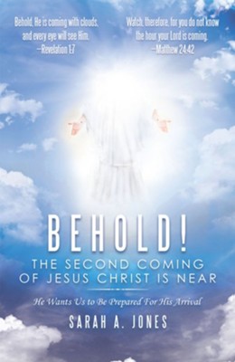 Behold! the Second Coming of Jesus Christ Is Near: He Wants Us to Be Prepared for His Arrival - eBook  -     By: Sarah A. Jones
