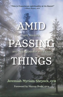 Amid Passing Things: Life, Prayer, and Relationship with God - eBook  -     By: Jeremiah Myriam Shryock CFR
