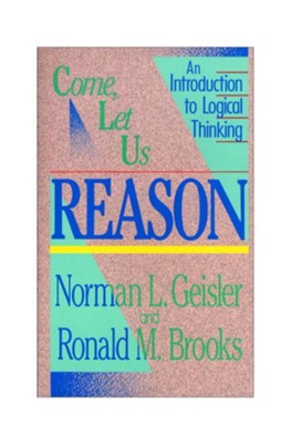 Come, Let Us Reason: An Introduction to Logical Thinking  -     By: Norman L. Geisler, Ronald Brooks
