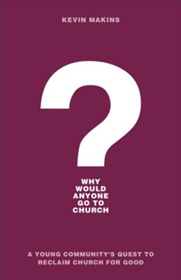 Why Would Anyone Go to Church?: A Young Community's Quest to Reclaim Church for Good - eBook  -     By: Kevin Makins
