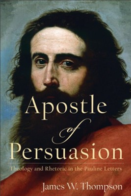 Apostle of Persuasion: Theology and Rhetoric in the Pauline Letters - eBook  -     By: James W. Thompson
