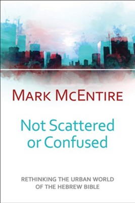 Not Scattered or Confused: Rethinking the Urban World of the Hebrew Bible - eBook  -     By: Mark McEntire

