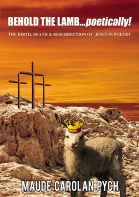 Behold the Lamb . . . Poetically!: The Birth, Death, and Resurrection of Jesus in Poetry - eBook  -     By: Maude Carolan Pych
