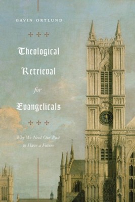 Theological Retrieval for Evangelicals: Why We Need Our Past to Have a Future - eBook  -     By: Gavin Ortlund
