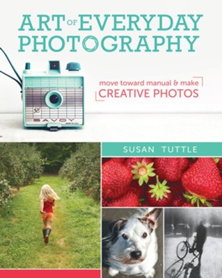 Art of Everyday Photography: Move Toward Manual and Make Creative Photos - eBook  -     By: Susan Tuttle
