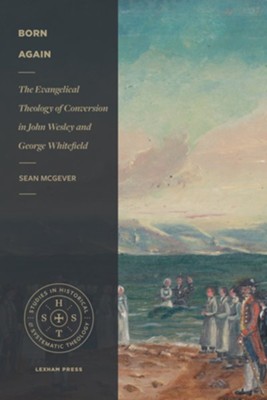 Born Again: The Evangelical Theology of Conversion in John Wesley and George Whitefield - eBook  -     By: Sean McGever
