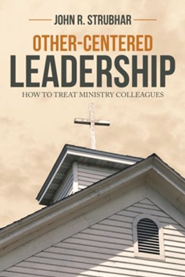 Other-Centered Leadership: How to Treat Ministry Colleagues - eBook  -     By: John R. Strubhar
