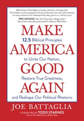 Make America Good Again: 12.5 Biblical Principles to Unite Our Nation, Restore True Greatness, and Reshape Our Political Rhetoric - eBook  -     By: Joe Battaglia
