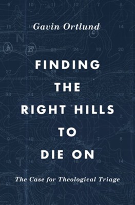 Finding the Right Hills to Die On: The Case for Theological Triage - eBook  -     By: Gavin Ortlund
