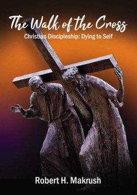 The Walk of the Cross: Christian Discipleship: Dying to Self - eBook  -     By: Robert Makrush
