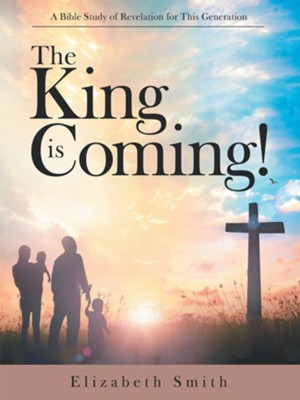 The King Is Coming!: A Bible Study of Revelation for This Generation - eBook  -     By: Elizabeth Smith

