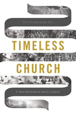 Timeless Church: Five Lessons from Acts - eBook  -     By: P. Adam McClendon, Jared E. Lockhart
