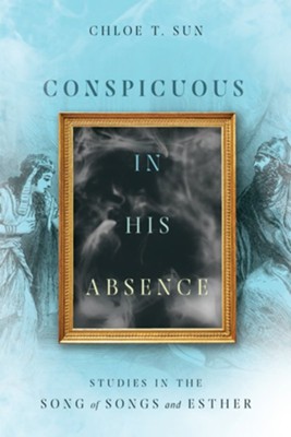 Conspicuous in His Absence: Studies in the Song of Songs and Esther - eBook  -     By: Chloe T. Sun
