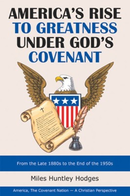 America's Rise to Greatness Under God's Covenant: From the Late 1880S to the End of the 1950S - eBook  -     By: Miles Huntley Hodges
